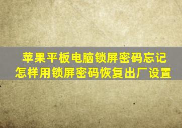 苹果平板电脑锁屏密码忘记怎样用锁屏密码恢复出厂设置