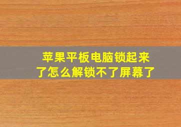 苹果平板电脑锁起来了怎么解锁不了屏幕了