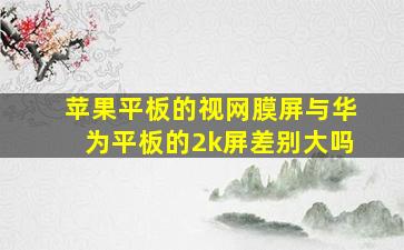 苹果平板的视网膜屏与华为平板的2k屏差别大吗