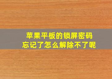 苹果平板的锁屏密码忘记了怎么解除不了呢