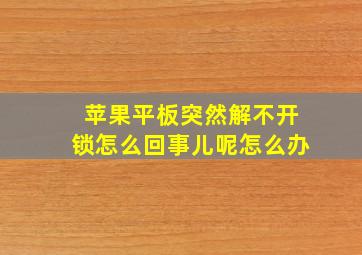 苹果平板突然解不开锁怎么回事儿呢怎么办