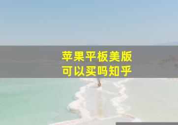 苹果平板美版可以买吗知乎