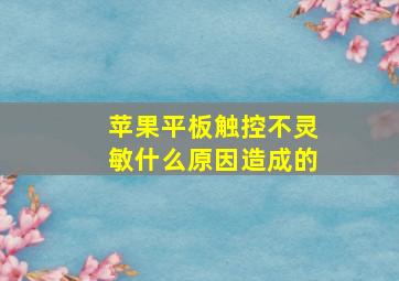 苹果平板触控不灵敏什么原因造成的