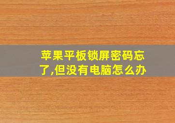 苹果平板锁屏密码忘了,但没有电脑怎么办