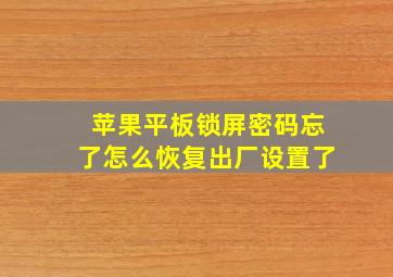 苹果平板锁屏密码忘了怎么恢复出厂设置了