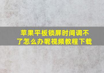 苹果平板锁屏时间调不了怎么办呢视频教程下载