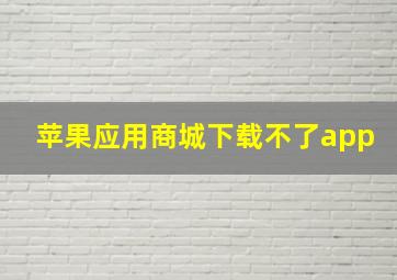 苹果应用商城下载不了app