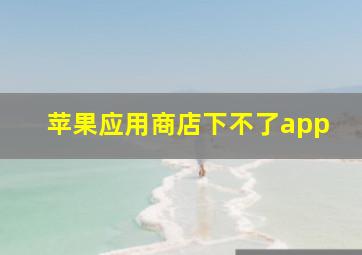 苹果应用商店下不了app