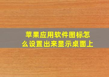 苹果应用软件图标怎么设置出来显示桌面上