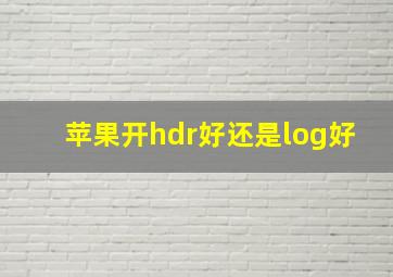 苹果开hdr好还是log好