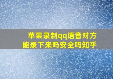 苹果录制qq语音对方能录下来吗安全吗知乎