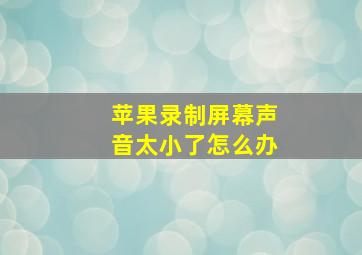 苹果录制屏幕声音太小了怎么办