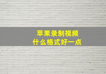 苹果录制视频什么格式好一点