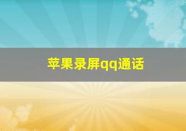 苹果录屏qq通话