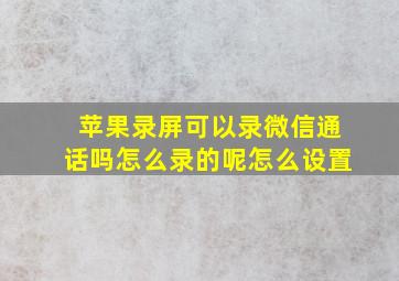 苹果录屏可以录微信通话吗怎么录的呢怎么设置