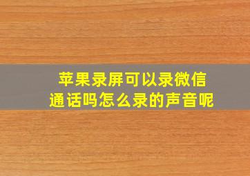 苹果录屏可以录微信通话吗怎么录的声音呢