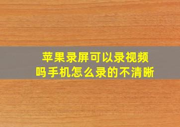 苹果录屏可以录视频吗手机怎么录的不清晰