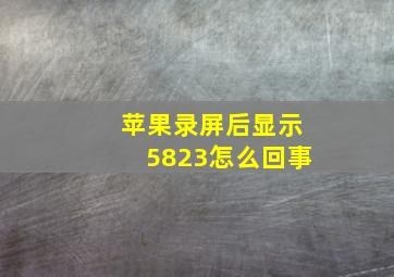 苹果录屏后显示5823怎么回事