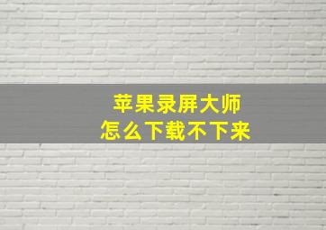 苹果录屏大师怎么下载不下来