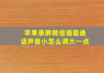 苹果录屏微信语音通话声音小怎么调大一点