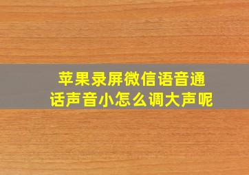 苹果录屏微信语音通话声音小怎么调大声呢