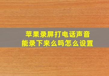 苹果录屏打电话声音能录下来么吗怎么设置