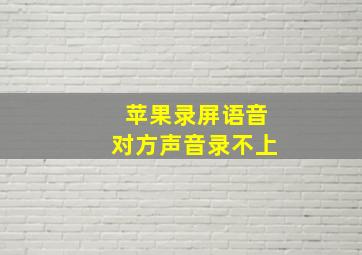 苹果录屏语音对方声音录不上