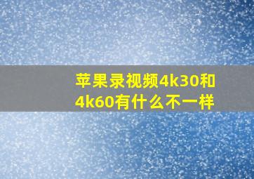 苹果录视频4k30和4k60有什么不一样