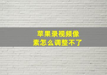 苹果录视频像素怎么调整不了