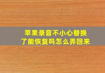 苹果录音不小心替换了能恢复吗怎么弄回来