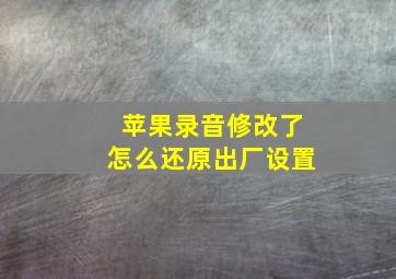 苹果录音修改了怎么还原出厂设置