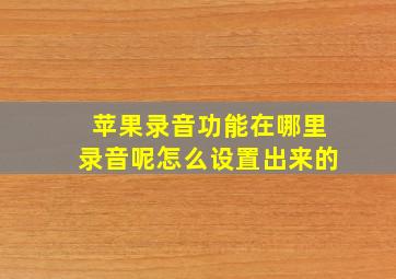 苹果录音功能在哪里录音呢怎么设置出来的