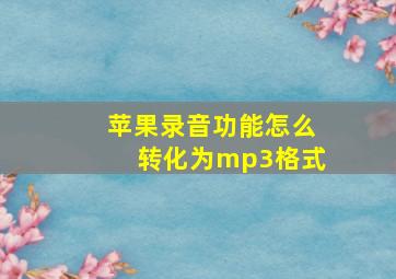 苹果录音功能怎么转化为mp3格式