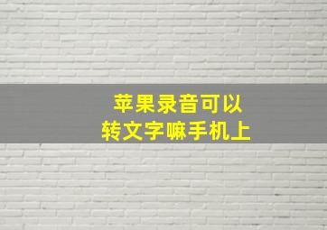 苹果录音可以转文字嘛手机上