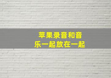 苹果录音和音乐一起放在一起