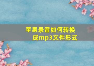 苹果录音如何转换成mp3文件形式