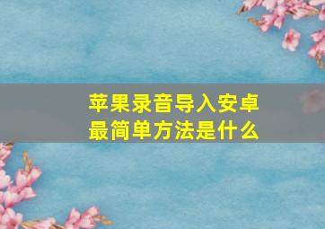 苹果录音导入安卓最简单方法是什么