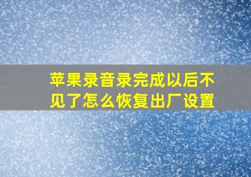 苹果录音录完成以后不见了怎么恢复出厂设置