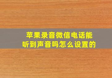 苹果录音微信电话能听到声音吗怎么设置的