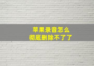 苹果录音怎么彻底删除不了了