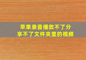 苹果录音播放不了分享不了文件夹里的视频