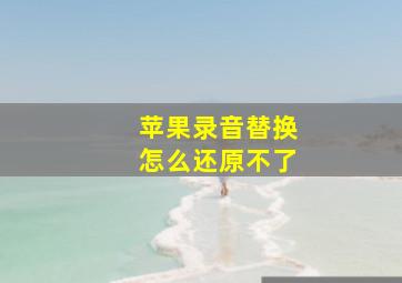 苹果录音替换怎么还原不了