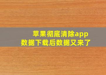 苹果彻底清除app数据下载后数据又来了