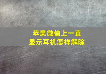 苹果微信上一直显示耳机怎样解除