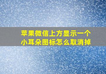 苹果微信上方显示一个小耳朵图标怎么取消掉