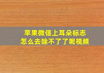 苹果微信上耳朵标志怎么去除不了了呢视频