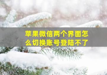 苹果微信两个界面怎么切换账号登陆不了