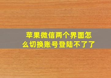 苹果微信两个界面怎么切换账号登陆不了了