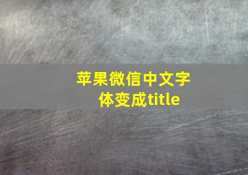 苹果微信中文字体变成title