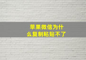 苹果微信为什么复制粘贴不了